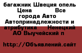 багажник Швеция опель › Цена ­ 4 000 - Все города Авто » Автопринадлежности и атрибутика   . Ненецкий АО,Выучейский п.